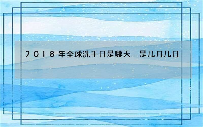 2018年全球洗手日是哪天 是几月几日